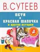 Владимир Сутеев - Петя и Красная Шапочка и другие истории (сборник)