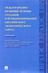  - Международно-правовые основы создания и функционирования Евразийского экономического союза. Монография