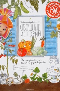 Наталья Преображенская - Овощные истории. Из чего делают суп, салат и другие вкусности