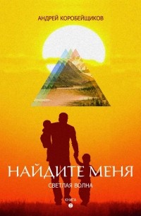 Андрей Коробейщиков - Роман-дилогия "Метанойя". Книга вторая "Найдите меня. Светлая волна"