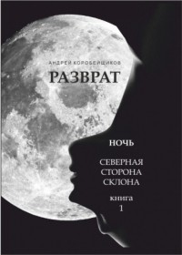 Андрей Коробейщиков - Дилогия "Шин-Кай. Женщины и мужчины". Книга первая "Разврат. Ночь. Северная сторона склона"