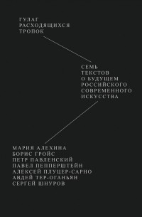 Мария Алехина, Борис Гройс, Петр Павленский, Павел Пепперштейн,  Алексей Плуцер-Сарно,  Авдей Тер-Оганьян, Сергей Шнуров - Гулаг расходящихся тропок