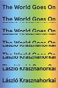 László Krasznahorkai - The World Goes On