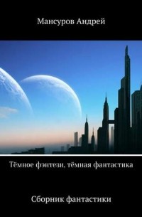 Андрей Мансуров - Тёмное фэнтези, тёмная фантастика