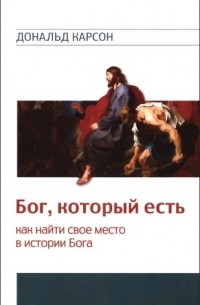 Дональд Карсон - Бог, который есть - как найти свое место в истории Бога