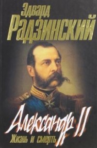 Эдвард Радзинский - Александр II. Жизнь и смерть