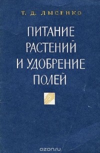 Т. Д. Лысенко - Питание растений и удобрение полей