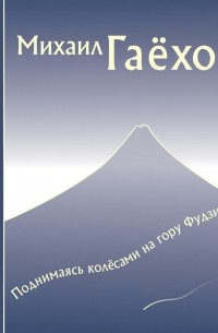 Михаил Петрович Гаёхо - Поднимаясь колёсами на гору Фудзи. Сборник рассказов