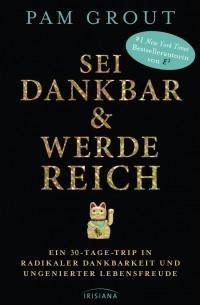 Pam Grout - Sei dankbar und werde reich: Ein 30-Tage-Trip in radikaler Dankbarkeit und ungenierter Lebensfreude