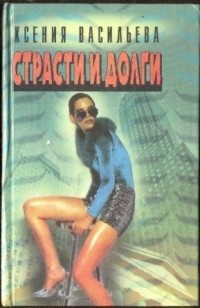 Ксения Васильева - Страсти и долги. Книга 1