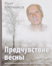 Юрий Ключников - Предчувствие весны. Воспоминания и размышления поэта о времени и судьбе