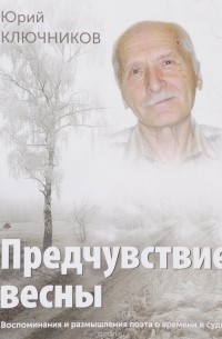 Юрий Ключников - Предчувствие весны. Воспоминания и размышления поэта о времени и судьбе