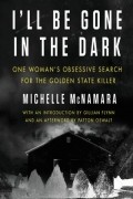 Michelle McNamara - I'll Be Gone in the Dark: One Woman's Obsessive Search for the Golden State Killer