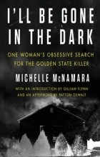 Michelle McNamara - I&#039;ll Be Gone in the Dark: One Woman&#039;s Obsessive Search for the Golden State Killer