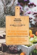 Максим Рыбаков - О чем мечтают мужчины. Уютные рецепты домашней кулинарии на весь год