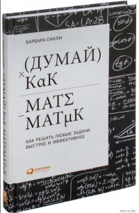 Барбара Оакли - Думай как математик. Как решать любые проблемы быстрее и эффективнее