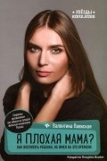 Валентина Паевская - Я плохая мама? Как воспитать ребенка, не имея на это времени