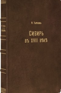 Андрей Титов - Сибирь в XVII веке: Сборник старинных русских статей о Сибири и прилежащих к ней землях