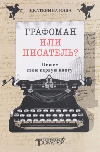Екатерина Юша - Графоман или писатель? Пишем свою первую книгу