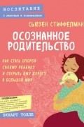 Осознанное родительство. Как стать опорой своему ребенку и открыть ему дорогу в большой мир