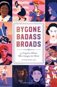 Mackenzi Lee - Bygone Badass Broads: 52 Forgotten Women Who Changed the World
