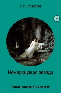 Александр Сергеевич Стрекалов - Немеркнущая звезда. Роман-эпопея в трёх частях. Часть 1