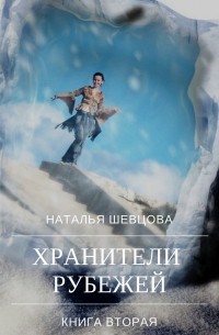Наталья Шевцова - Хранители Рубежей. Книга 2