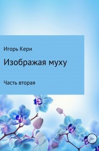 Игорь Васильевич Кери - Изображая муху. Часть вторая