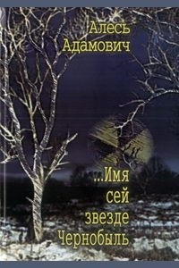 Алесь Адамович - ...Имя сей звезде Чернобыль