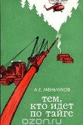 А. Е. Меньчуков - Тем, кто идет по тайге