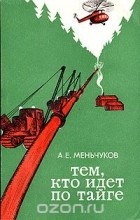 А. Е. Меньчуков - Тем, кто идет по тайге