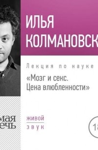 Илья Колмановский - Лекция «Мозг и секс: цена влюбленности»