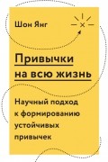 Шон Янг - Привычки на всю жизнь. Научный подход к формированию устойчивых привычек