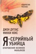 Я – серийный убийца. Откровения великих маньяков