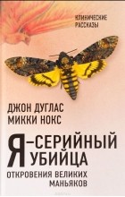 Микки Нокс - Я – серийный убийца. Откровения великих маньяков