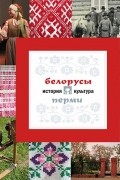  - Белорусы Перми: история и культура