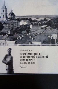 В.А. Игнатьев - Воспоминания о Пермской духовной семинарии начала ХХ века. Часть I.