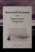 Василий Розанов - Уединенное. Смертное (сборник)