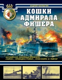 Андрей Чаплыгин - Кошки адмирала Фишера. Английские линейные крейсера «Лайон», «Принцесс Ройял», «Куин Мэри» и «Тайгер»