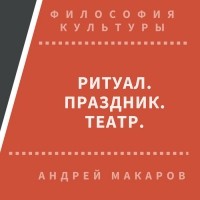 Андрей Макаров - Ритуал, праздник, театр