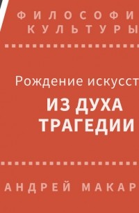 Андрей Макаров - Рождение искусства из духа трагедии: Древняя Греция