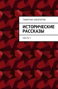 Тамерлан Алекперов - Исторические рассказы. Часть 1