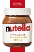 Джиджи Падовани - Nutella. Как создавался обожаемый бренд