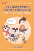 Анна Быкова - Как подружить детей с эмоциями. Советы &quot;ленивой мамы&quot;