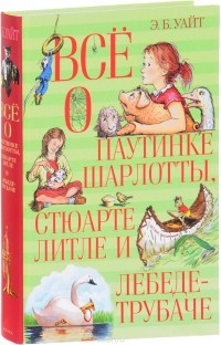 Э. Б. Уайт - Всё о паутинке Шарлотты, Стюарте Литле и лебеде-трубаче (сборник)