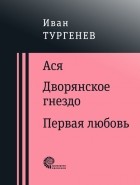И. С. Тургенев - Ася. Дворянское гнездо. Первая любовь (сборник)