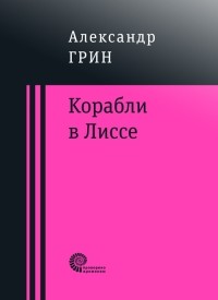 Александр Грин - Корабли в Лиссе (сборник)