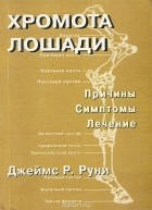 Джеймс Р. Руни - Хромота лошади. Причины. Симптомы. Лечение