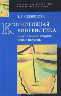Т. Г. Скребцова - Когнитивная лингвистика: классические теории, новые подходы
