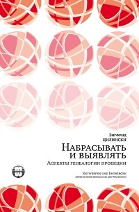 Зигфрид Цилински - Набрасывать и выявлять. Аспекты генеалогии проекции